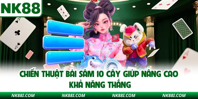 Chiến thuật bài sâm 10 cây giúp nâng cao khả năng thắng