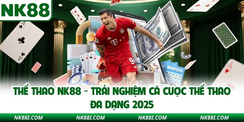 Thể Thao NK88 - Trải Nghiệm Cá Cược Thể Thao Đa Dạng 2025