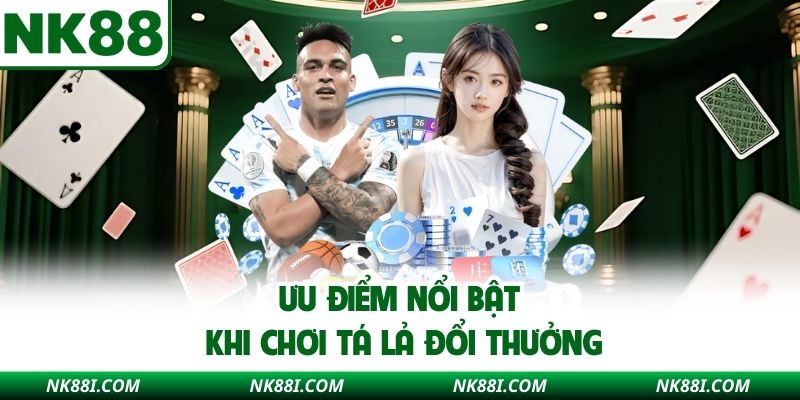 Ưu điểm nổi bật khi chơi tá lả đổi thưởng